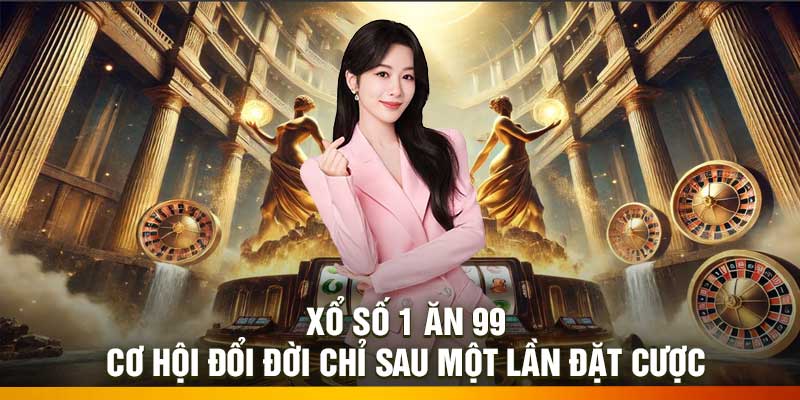 Xổ số 1 ăn 99 – Cơ hội đổi đời chỉ sau một lần đặt cược